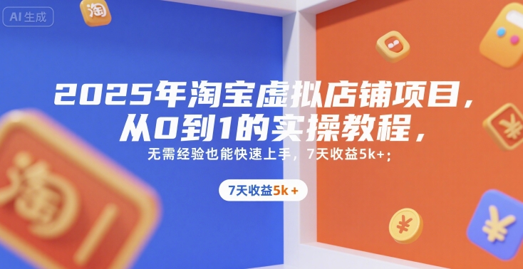 2025年淘宝虚拟店铺项目,从0到1的实操教程,无需经验也能快速上手,7天收益5k+-生财