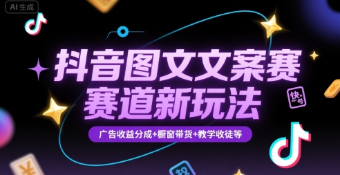 抖音图文文案赛道新玩法,快速养号起号,广告收益分成+橱窗带货+教学收徒等-生财