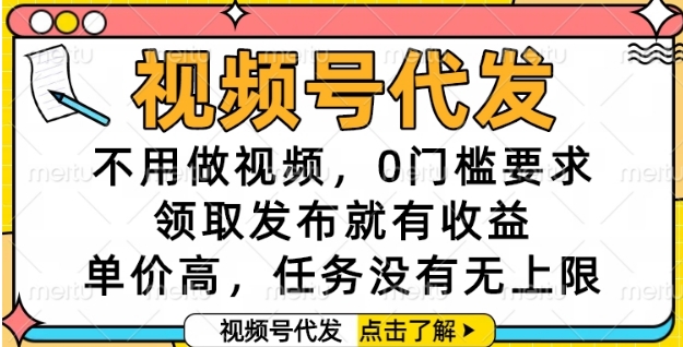 视频号代发,不用做视频,0门槛要求,领取发布就有收益,单价高,任务没有无上限【揭秘】-生财