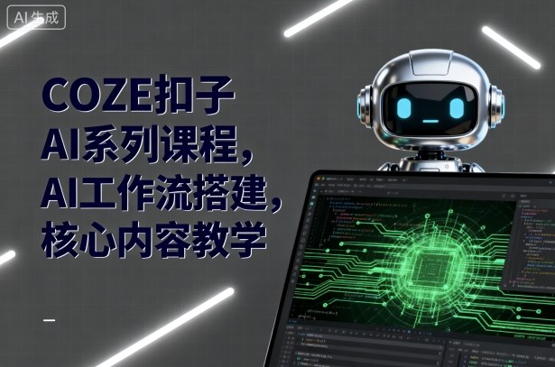 COZE扣子AI系列课程，AI工作流搭建，核心内容教学-生财
