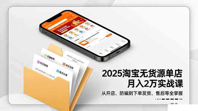 2025淘宝无货源单店月入2万-更11月：从开店、防骗到下单发货、售后全掌握-生财