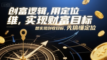 创富逻辑,用定位思维实现财富目标,想实现创收目标,先搞懂定位-生财