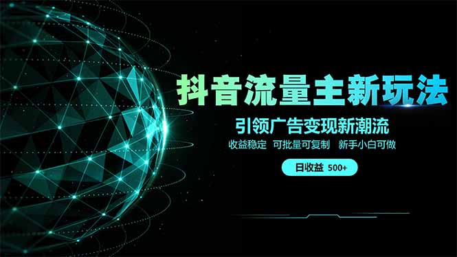 抖音流量主新玩法 2025新风口 引领广告变现新潮流  单日500+  手把手...-生财