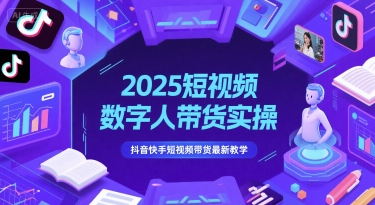 2025短视频数字人带货实操,抖音快手短视频带货最新教学-生财