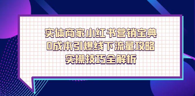 实体商家小红书营销宝典，0成本引爆线下流量攻略，实操技巧全解析-生财