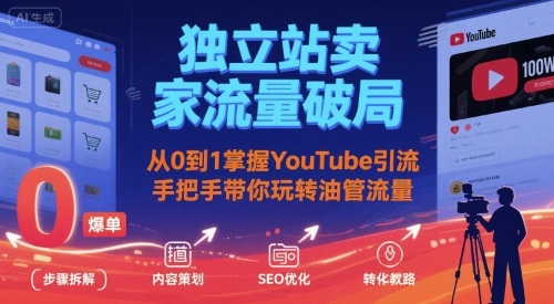 独立站卖家流量破局：从0到1掌握YouTube引流，手把手带你玩转油管流量-生财