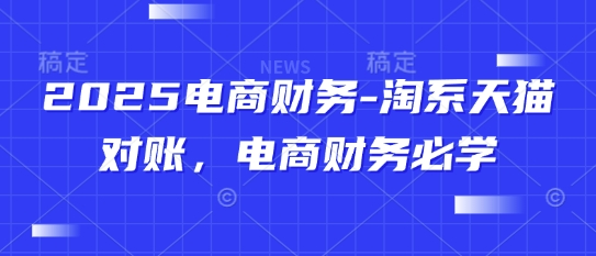 2025电商财务-淘系天猫对账，电商财务必学-生财