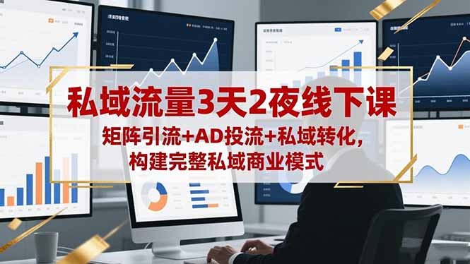 私域流量3天2夜线下课,矩阵引流+AD投流+私域转化,构建完整私域商业模式-生财