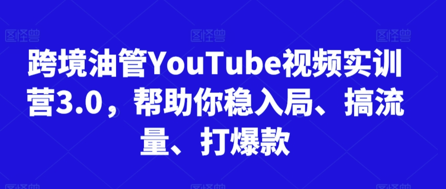 跨境油管YouTube视频实训营3.0,帮助你稳入局、搞流量、打爆款(更新2025)-生财
