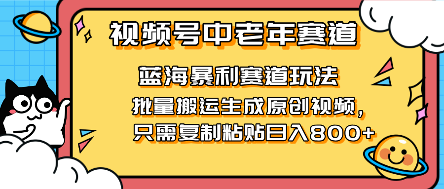 2025视频号中老年短视频蓝海暴利风口!复制粘贴搬运视频单日赚800+,无...-生财