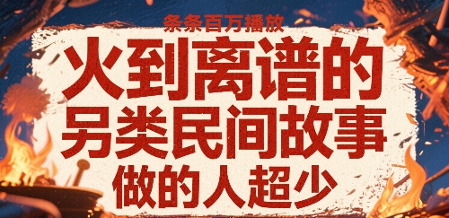 火到离谱的另类民间故事，条条百W播放，做的人超少-生财