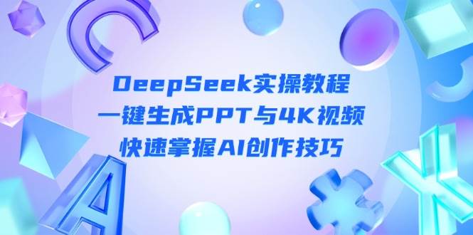 DeepSeek入门实操教程：一键生成PPT与4K视频，快速掌握AI创作技巧-生财