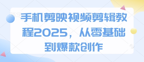 手机剪映视频剪辑教程2025，从零基础到爆款创作-生财