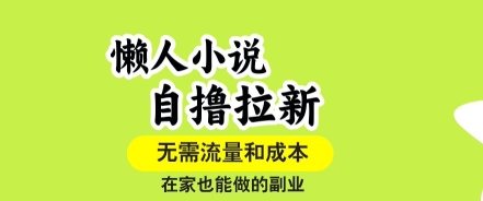 懒人小说自撸拉新,无需流量,一个账号一条作品就可以打爆收益,在家也能轻松做的副业【揭秘】-生财
