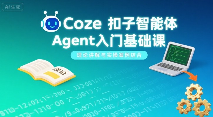 Coze扣子智能体Agent入门基础课，理论讲解与实操案例结合-生财