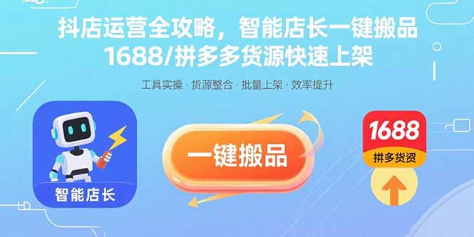 抖店运营全攻略，智能店长一键搬品，1688/拼多多货源快速上架-生财