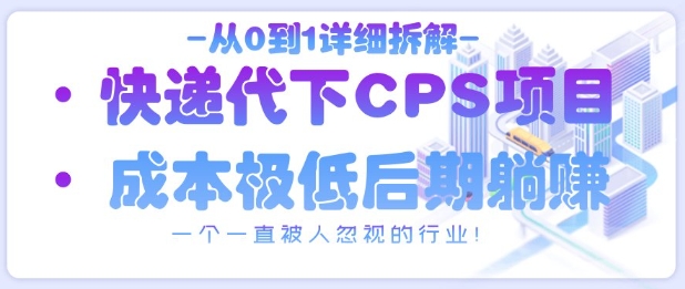 从0到1详细拆解快递代下CPS项目,一个一直被人忽视的行业!-生财