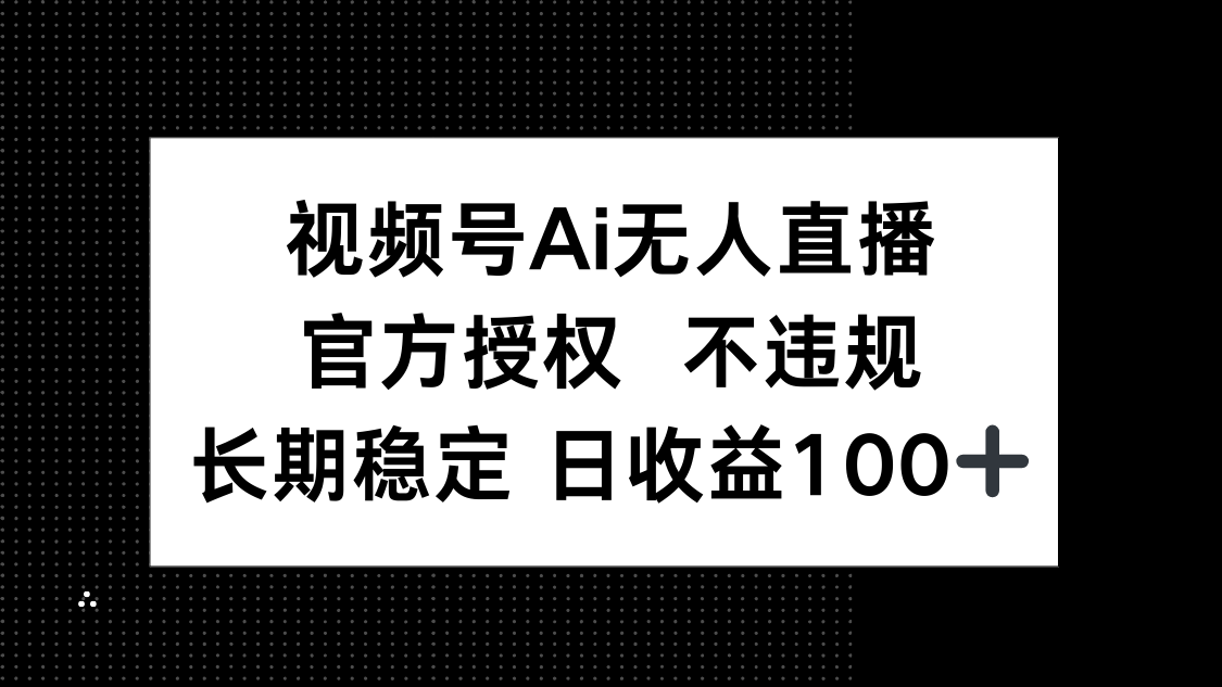 视频号AI无人直播，官方授权 不违规，单日平均收益100+-生财