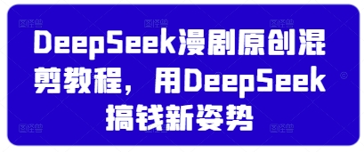 DeepSeek漫剧原创混剪教程,用DeepSeek搞钱新姿势-生财