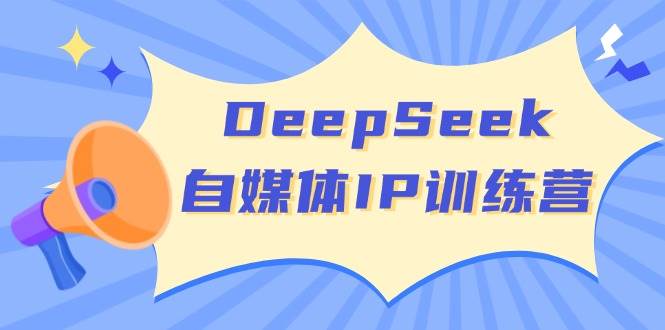 DeepSeek自媒体IP训练营,掌握四位定位法 长板变现模型 开启自媒体新篇章(更新)-生财