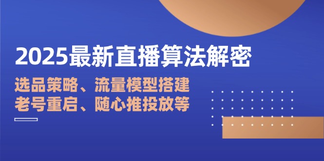2025最新直播算法解密：选品策略、流量模型搭建、老号重启、随心推投放等-生财