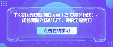 TK美区无货源店群项目【2.0整套玩法】,闭着眼睛入场就对了,挣的全是美刀-生财