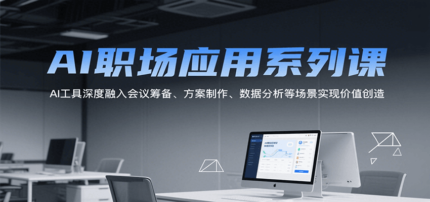 AI职场应用系列课，AI工具深度融入会议筹备、方案制作、数据分析等场景实现价值创造-生财