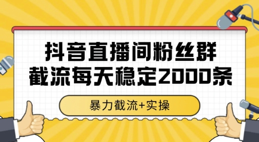 抖音直播间粉丝群暴力截流，一台电脑每天稳定2000条数据，暴力截流+实操 【揭秘】-生财