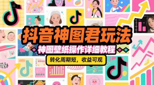 抖音神图君玩法,神图壁纸操作详细教程,转化周期短,收益可观-生财