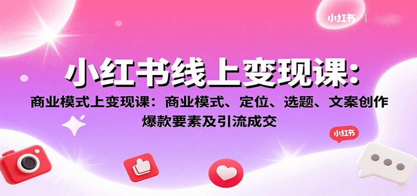 小红书线上变现课：商业模式、定位、选题、文案创作、爆款要素及引流成交-生财