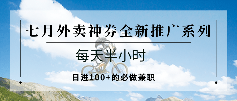 七月外卖神券全新推广系列；每天半小时，日进100+的必做兼职-生财