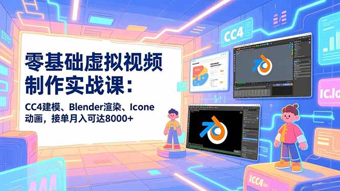 零基础虚拟视频制作实战课：CC4建模、Blender渲染、Iclone动画，接单月入可达8000+-生财