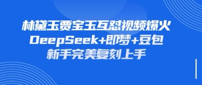 持续爆火的林黛玉贾宝玉互怼视频，比爽文还好看，利用DeepSeek+即梦+豆包就可以完美复刻-生财