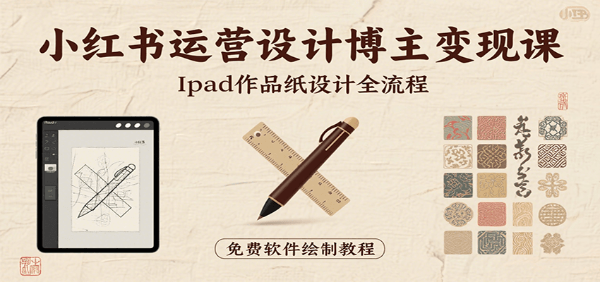 小红书运营设计博主变现课：iPad 上手作品纸设计，含全流程及细节技巧，避坑少绕路-生财