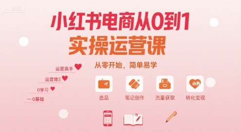 小红书电商从0到1实操运营课,从零开始,简单易学-生财