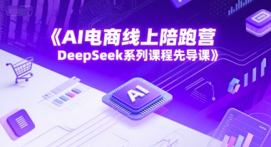 AI电商线上陪跑营,DeepSeek系列课程先导课-生财