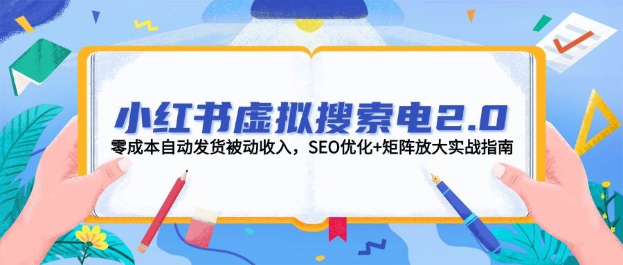小红书虚拟搜索电2.0，零成本自动发货被动收入，SEO优化+矩阵放大实战指南-生财