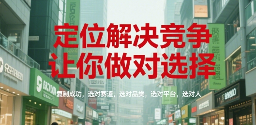 定位解决竞争,让你做对选择,复制成功,选对赛道,选对品类,选对平台,选对人-生财