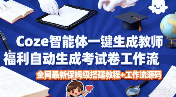 Coze智能体一键生成教师福利自动生成考试试卷工作流，全网最新保姆级搭建教程+工作流源码-生财