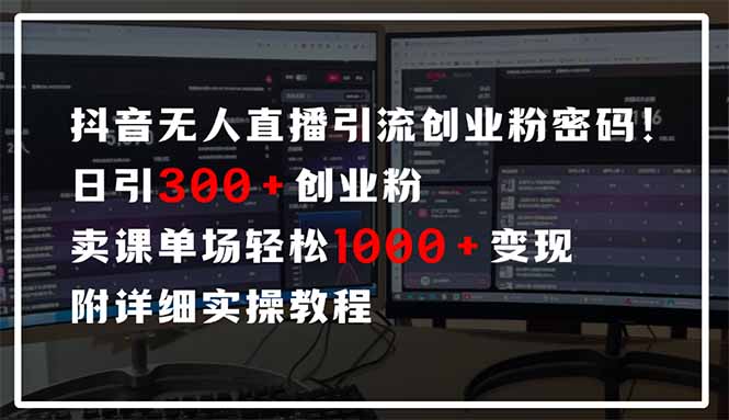 抖音无人直播引流密码！日引300+创业粉 单场轻松1000+变现 附详细实操教程-生财