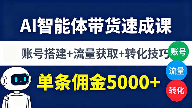 AI智能体带货速成课，账号搭建+流量获取+转化技巧，单条佣金5000+-生财