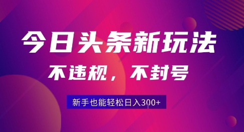 2025今日头条原创玩法5.0，不违规不封号，零门槛新手跟着做也能日入3张+-生财