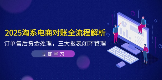 2025淘系电商对账全流程解析,订单售后资金处理,三大报表闭环管理-生财
