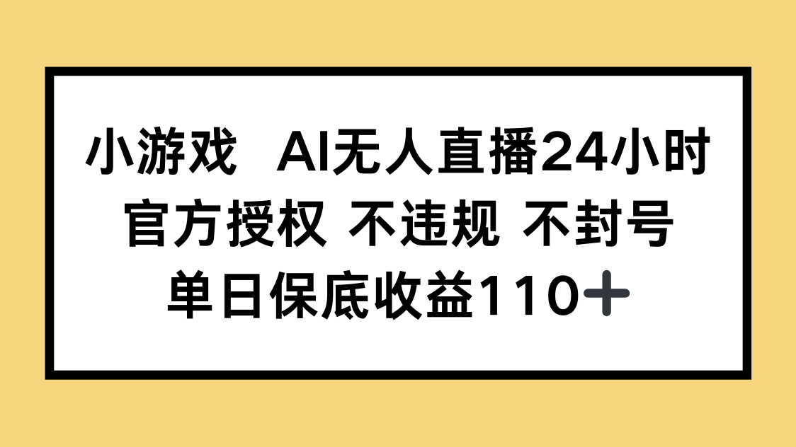 小游戏AI无人直播,官方授权 不违规 不封号,单日保底收益110+-生财