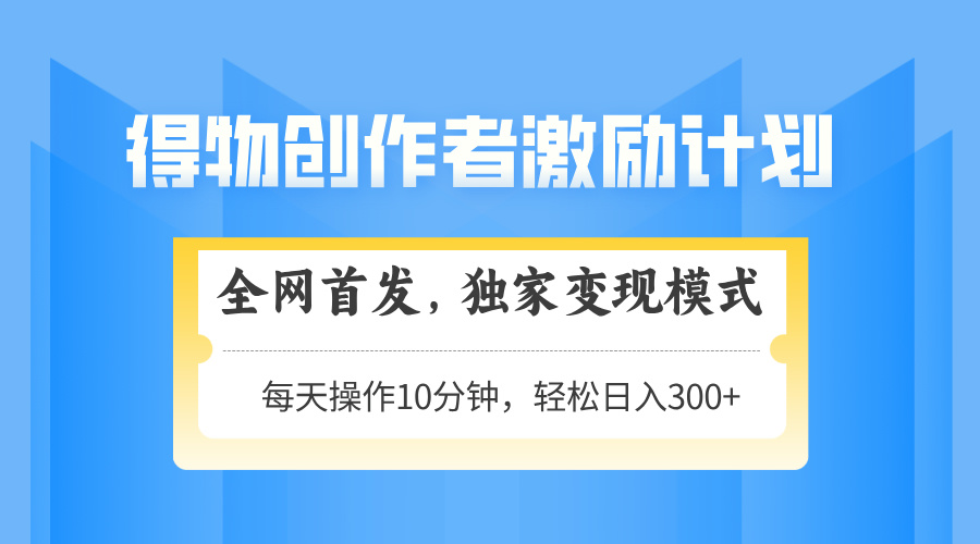 得物创作者激励,变现模式,轻松上手,日入300+可矩阵,可放大-生财