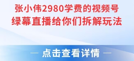 张小伟2980付费额视频号绿幕直播给你们拆解玩法-生财