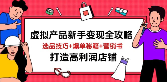 虚拟产品新手变现全攻略，选品技巧+爆单秘籍+营销书，打造高利润店铺-生财