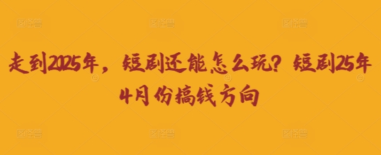 走到2025年，短剧还能怎么玩？短剧25年4月份搞钱方向-生财