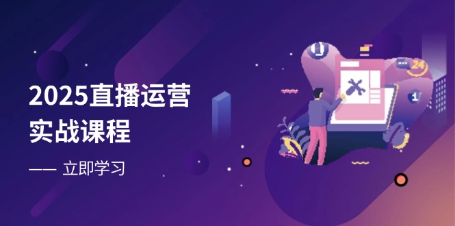 2025直播运营实战课程,零基础入门到流量优化,快速提升直播间表现-生财