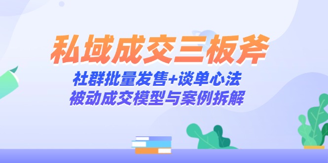 私域成交三板斧:社群批量发售+谈单心法,被动成交模型与案例拆解-生财